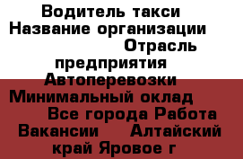 Водитель такси › Название организации ­ Ecolife taxi › Отрасль предприятия ­ Автоперевозки › Минимальный оклад ­ 60 000 - Все города Работа » Вакансии   . Алтайский край,Яровое г.